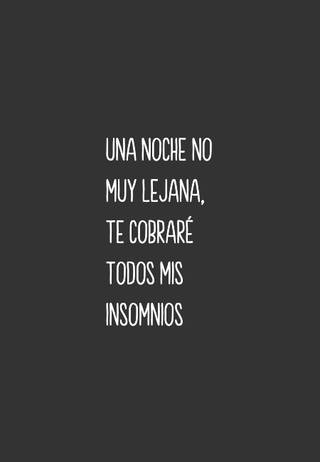 Una noche no muy lejana, te cobraré todos mis insomnios