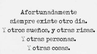 Afortunadamente siempre existe otro día. Y otros sueños, y otras risas. Y otras personas. Y otras cosas.