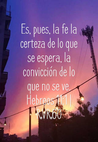 Es, pues, la fe la certeza de lo que se espera, la convicción de lo que no se ve. Hebreos 11:1 | RVR60