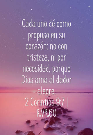 Cada uno dé como propuso en su corazón: no con tristeza, ni por necesidad, porque Dios ama al dador alegre. 2 Corintios 9:7 | RVR60