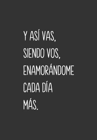 Y así vas, siendo vos, enamorándome cada día más.