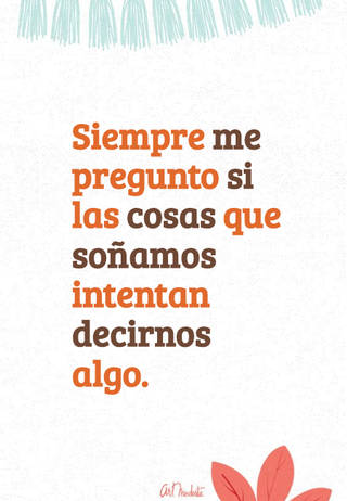 Siempre me pregunto si las cosas que soñamos intentan decirnos algo.