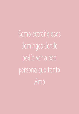 Como extraño esos domingos donde podía ver a esa persona que tanto Amo