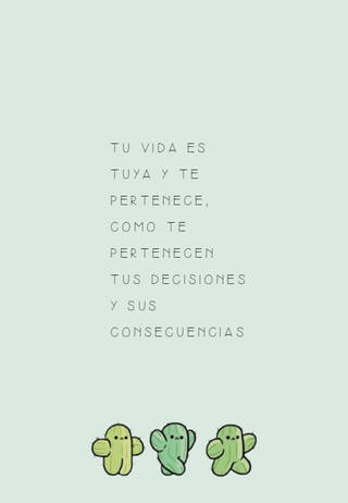Tu vida es tuya y te pertenece, como te pertenecen tus decisiones y sus consecuencias