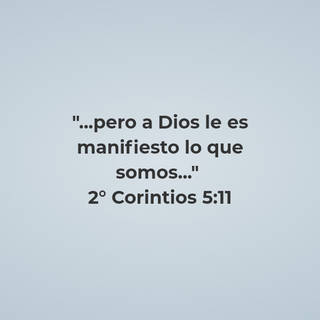 "...pero a Dios le es manifiesto lo que somos..."  2° Corintios 5:11