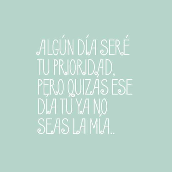 Crea Tu Frase – Algún día seré tu prioridad, pero quizás ese (1 Imágenes)