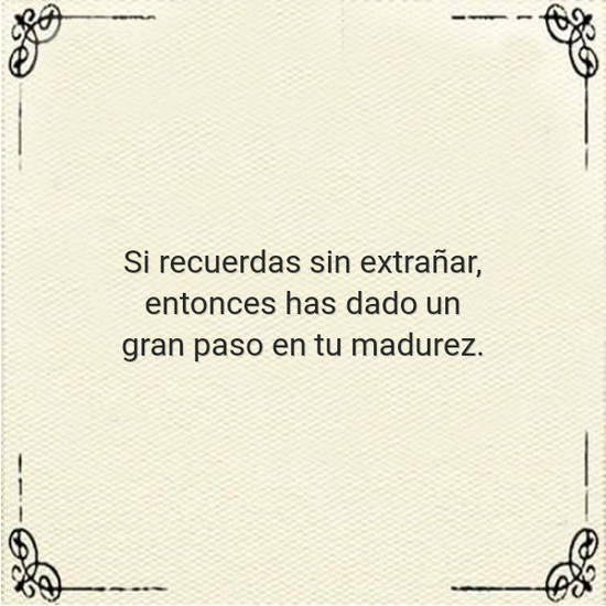 Crea Tu Frase – Si recuerdas sin extrañar, entonces has dado un (1 Imágenes)