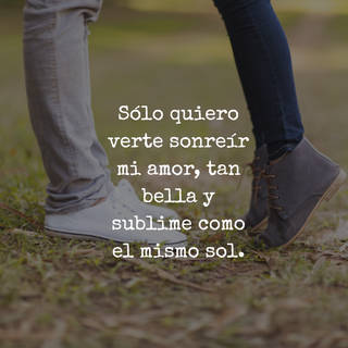 Sólo quiero verte sonreír mi amor, tan bella y sublime como el mismo sol.