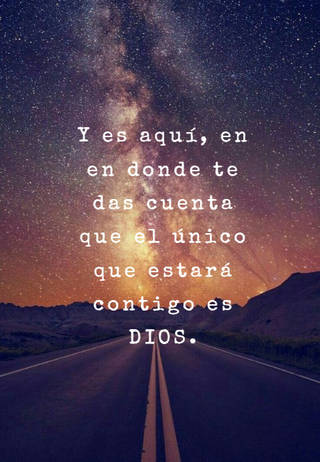 Y es aquí, en en donde te das cuenta que el único que estará contigo es DIOS.
