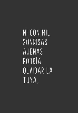 Ni con mil sonrisas ajenas podría olvidar la tuya.
