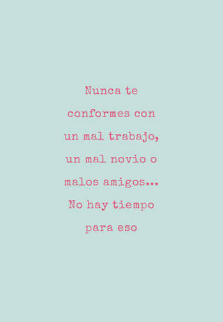 Nunca te conformes con un mal trabajo, un mal novio o  malos amigos...          No hay tiempo para eso