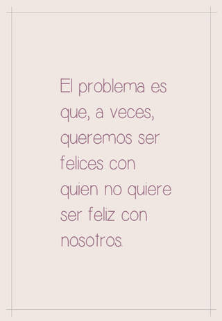 El problema es que,  a veces,  queremos ser felices  con quien no quiere ser feliz con nosotros.