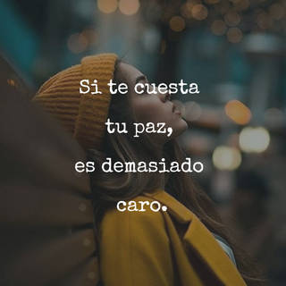Si te cuesta  tu paz,  es demasiado  caro.