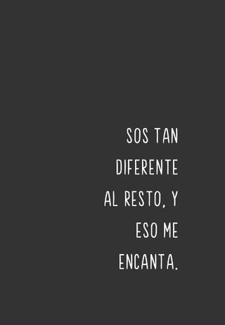 Sos tan diferente al resto, y eso me encanta.