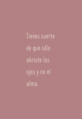 Tienes suerte de que sólo abriste los ojos y no el alma.