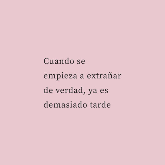 Crea Tu Frase – Cuando se empieza a extrañar de verdad, ya es (1 Imágenes)