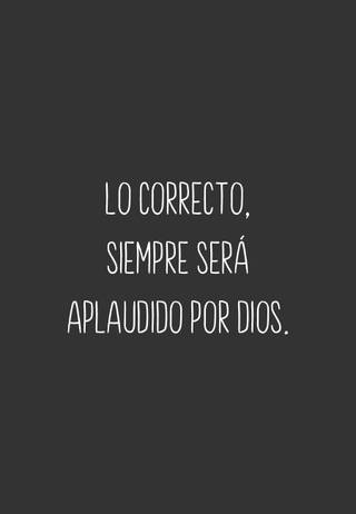 Lo correcto, siempre será aplaudido por Dios.
