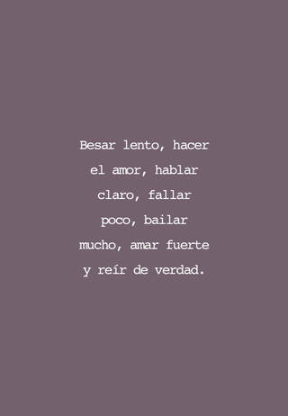Besar lento, hacer el amor, hablar claro, fallar poco, bailar mucho, amar fuerte y reír de verdad.