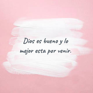 Dios es bueno  y lo mejor esta por venir.