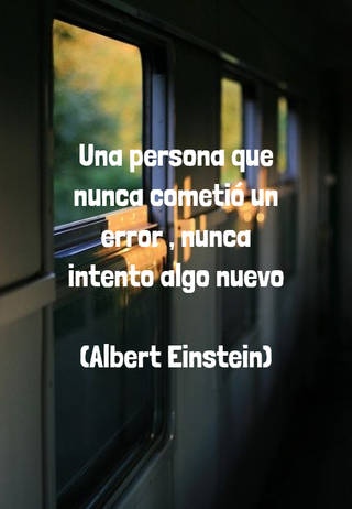 Una persona que nunca cometió un error , nunca intento algo nuevo  (Albert Einstein)