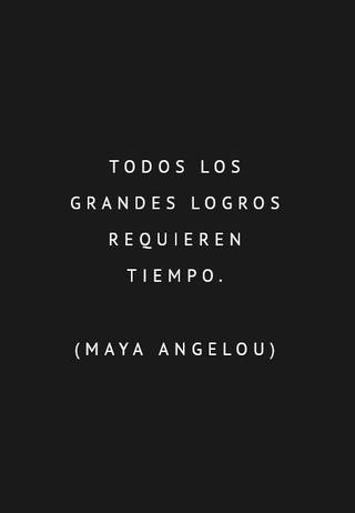 Todos los grandes logros requieren tiempo.  (Maya Angelou)