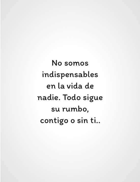 Crea Tu Frase – No somos indispensables en la vida de nadie. Todo (1  Imágenes)