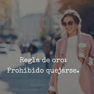 Regla de oro: Prohibido quejarse.