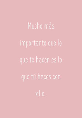 Mucho más importante que lo que te hacen es lo que tú haces con ello.