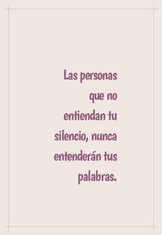 Las personas que no entiendan tu silencio, nunca entenderán tus palabras.