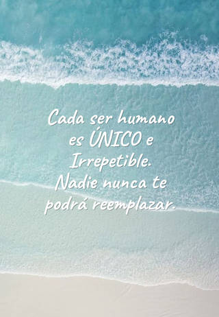 Cada ser humano es ÚNICO e Irrepetible. Nadie nunca te podrá reemplazar.