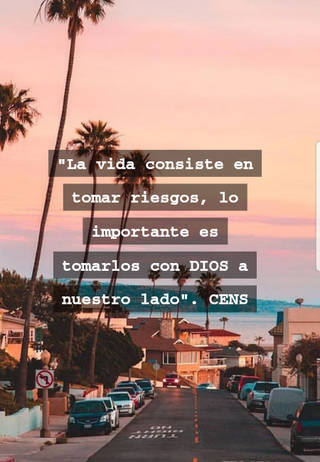 "La vida consiste en tomar riesgos, lo importante es tomarlos con DIOS a nuestro lado". CENS