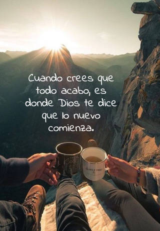 Cuando crees que todo acabo, es donde Dios te dice que lo nuevo  comienza.