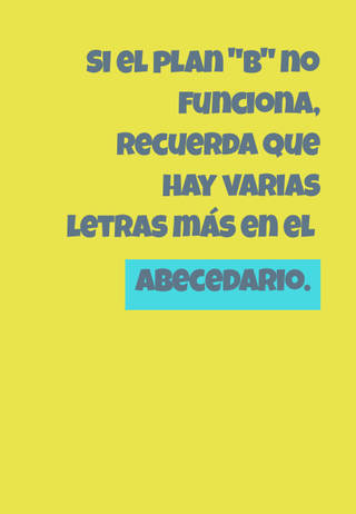 Si el plan "B" no funciona, recuerda que hay varias letras más en el abecedario.