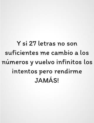 Y si 27 letras no son suficientes me cambio a los números y vuelvo infinitos los intentos pero rendirme JAMÁS!