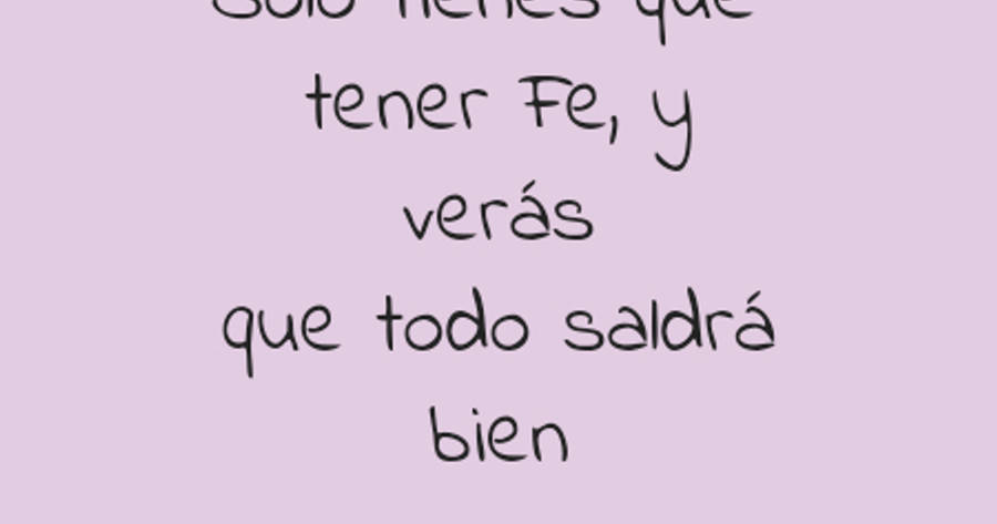 Crea Tu Frase – Frase #94108: Solo tienes que tener Fe, y verás que todo  saldrá bien