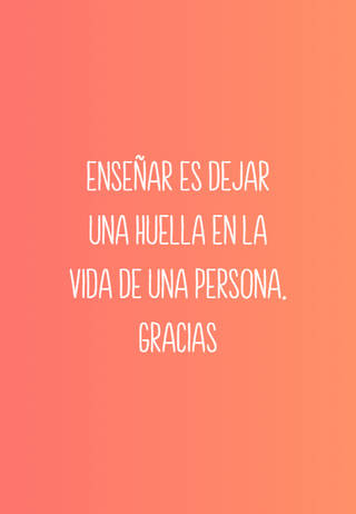 Enseñar es dejar una huella en la vida de una persona. Gracias