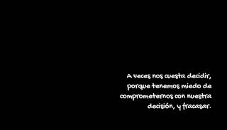 A veces nos cuesta decidir, porque tenemos miedo de comprometernos con nuestra decisión, y fracasar.
