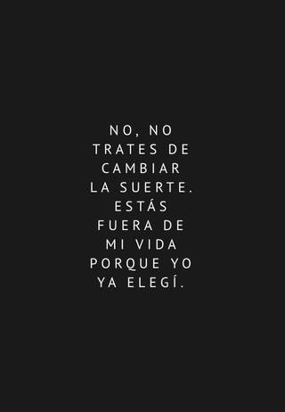 No, no trates de cambiar la suerte. Estás fuera de mi vida porque yo ya elegí.
