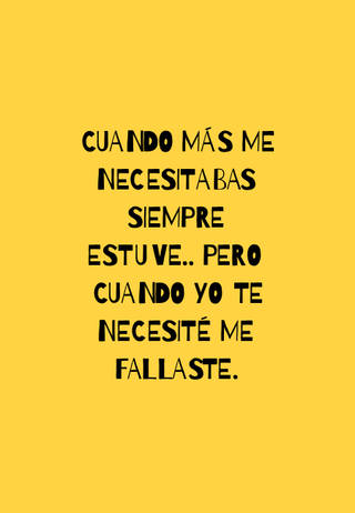 Cuando más me necesitabas siempre estuve.. Pero cuando yo te necesité me fallaste.