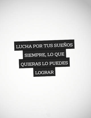 Lucha por tus sueños siempre, lo que quieras lo puedes lograr