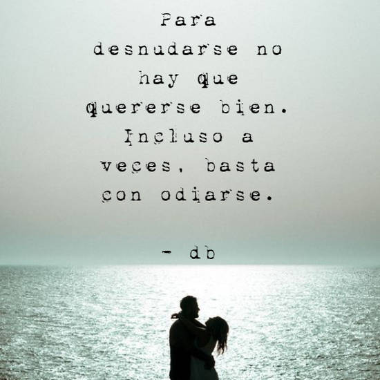 Crea Tu Frase – Frase #95702: Para desnudarse no hay que quererse bien.  Incluso a veces, basta con odiarse. - db