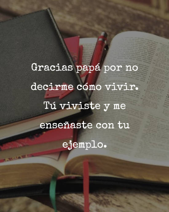 Crea Tu Frase Gracias Papa Por No Decirme Como Vivir Tu Viviste Y Me Ensenaste Con Tu Ejemplo