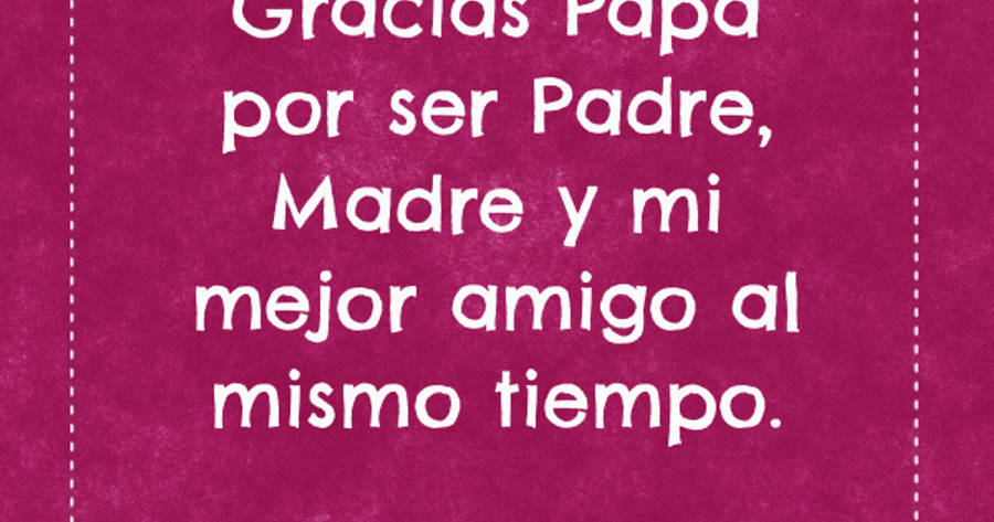 Crea Tu Frase Gracias Papa Por Ser Padre Madre Y Mi Mejor Amigo Al Mismo Tiempo