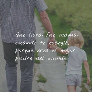 Que lista fue mamá cuando te escogió,  porque eres el mejor padre del mundo.