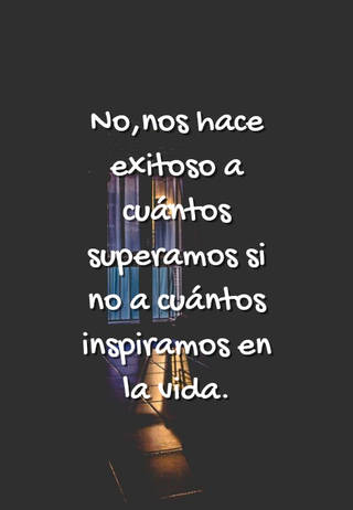 No,nos hace exitoso a cuántos superamos si no a cuántos inspiramos en la vida.