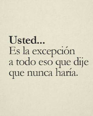 Usted... Es la excepción a todo eso que dije que nunca haría. Usted... Es la excepción a todo eso que dije que nunca haría.