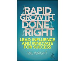 Rapid Growth, Done Right : Lead, Influence and Innovate for Success