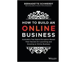How to Build an Online Business : Australia's Top Digital Disruptors Reveal Their Secrets for Launching and Growing an Online Business