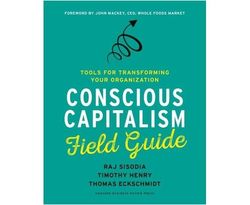 Conscious Capitalism Field Guide : Tools for Transforming Your Organization