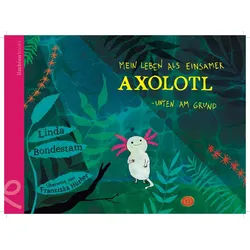 Kinderbuch Mein Leben als einsamer Axolotl Unten am Grund Linda Bondestam